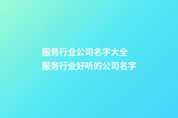 服务行业公司名字大全 服务行业好听的公司名字-第1张-公司起名-玄机派